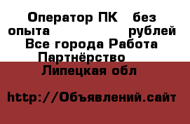 Оператор ПК ( без опыта) 28000 - 45000 рублей - Все города Работа » Партнёрство   . Липецкая обл.